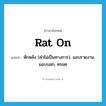 rat on แปลว่า?, คำศัพท์ภาษาอังกฤษ rat on แปลว่า หักหลัง (คำไม่เป็นทางการ), แอบรายงาน, แอบบอก, ทรยศ ประเภท PHRV หมวด PHRV