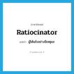 ratiocinator แปลว่า?, คำศัพท์ภาษาอังกฤษ ratiocinator แปลว่า ผู้โต้แย้งอย่างมีเหตุผล ประเภท N หมวด N