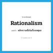 rationalism แปลว่า?, คำศัพท์ภาษาอังกฤษ rationalism แปลว่า หลักความเชื่อในเรื่องเหตุผล ประเภท N หมวด N