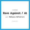 rave against / at แปลว่า?, คำศัพท์ภาษาอังกฤษ rave against / at แปลว่า โต้แย้งรุนแรง, คัดค้านอย่างมาก ประเภท PHRV หมวด PHRV