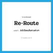 re-route แปลว่า?, คำศัพท์ภาษาอังกฤษ re-route แปลว่า ส่งไปโดยเส้นทางต่างๆ ประเภท VT หมวด VT