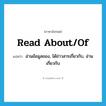 read about/of แปลว่า?, คำศัพท์ภาษาอังกฤษ read about/of แปลว่า อ่านข้อมูลของ, ได้ข่าวสารเกี่ยวกับ, อ่านเกี่ยวกับ ประเภท PHRV หมวด PHRV