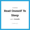 read oneself to sleep แปลว่า?, คำศัพท์ภาษาอังกฤษ read oneself to sleep แปลว่า อ่านจนหลับ ประเภท IDM หมวด IDM