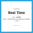 real time แปลว่า?, คำศัพท์ภาษาอังกฤษ real time แปลว่า เวลาจริง ประเภท N ตัวอย่าง เวลาที่บันทึกจะมีความคลาดเคลื่อนจากเวลาจริงไม่เกิน 3 วินาที หมวด N