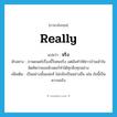 really แปลว่า?, คำศัพท์ภาษาอังกฤษ really แปลว่า จริง ประเภท ADV ตัวอย่าง ภาพยนตร์เรื่องนี้วิเศษจริง แต่มันทำให้ชาวบ้านเข้าใจผิดคิดว่าคอมพิวเตอร์ทำได้ทุกสิ่งทุกอย่าง เพิ่มเติม เป็นอย่างนั้นแน่แท้ ไม่กลับเป็นอย่างอื่น เช่น ข้อนี้เป็นความจริง หมวด ADV