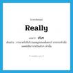 really แปลว่า?, คำศัพท์ภาษาอังกฤษ really แปลว่า จริงๆ ประเภท ADV ตัวอย่าง การฉายรังสีบริเวณมดลูกขณะตั้งครรภ์ ควรกระทำเมื่อแพทย์เห็นว่าจำเป็นจริงๆ เท่านั้น หมวด ADV