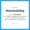 reasonability แปลว่า?, คำศัพท์ภาษาอังกฤษ reasonability แปลว่า ความสมเหตุสมผล ประเภท N ตัวอย่าง เมื่อพูดถึงความสมเหตุสมผลในงานประพันธ์พฤติกรรมของตัวละครอาจจะไม่ได้เป็นตัวแทนของมวลมนุษย์ เพิ่มเติม ความมีเหตุผลสมควร, ความมีเหตุผลรับกันได้ หมวด N