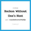 reckon without one&#39;s host แปลว่า?, คำศัพท์ภาษาอังกฤษ reckon without one&#39;s host แปลว่า วางแผนโดยไม่บอกคนสำคัญที่สุด ประเภท IDM หมวด IDM