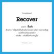 recover แปลว่า?, คำศัพท์ภาษาอังกฤษ recover แปลว่า ฟื้นตัว ประเภท V ตัวอย่าง ้ญี่ปุ่นเริ่มฟื้นตัวหลังจากสงครามโลก จนกลายเป็นคู่แข่งที่น่ากลัวของอเมริกา เพิ่มเติม กลับดีขึ้นหรือเจริญขึ้น หมวด V