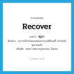 recover แปลว่า?, คำศัพท์ภาษาอังกฤษ recover แปลว่า ทุเลา ประเภท V ตัวอย่าง อาการเจ็บป่วยของหม่อมราชวงศ์คึกฤทธิ์ ปราโมทย์ ทุเลาลงแล้ว เพิ่มเติม ค่อยๆ ลดความรุนแรงลง, น้อยลง หมวด V