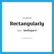 rectangularly แปลว่า?, คำศัพท์ภาษาอังกฤษ rectangularly แปลว่า โดยเป็นมุมฉาก ประเภท ADV หมวด ADV