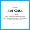 red cloth แปลว่า?, คำศัพท์ภาษาอังกฤษ red cloth แปลว่า ผ้าแดง ประเภท N ตัวอย่าง แม่เฒ่าพึมพำพลางหยิบผ้าแดงซับน้ำหมาก เพิ่มเติม ผ้าทอด้วยด้ายย้อมสีแดงเลือดนก มักใช้ทําผ้านุ่งโจงกระเบนหรือผ้าเช็ดปาก สําหรับคนกินหมาก หมวด N