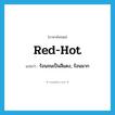 red-hot แปลว่า?, คำศัพท์ภาษาอังกฤษ red-hot แปลว่า ร้อนจนเป็นสีแดง, ร้อนมาก ประเภท ADJ หมวด ADJ