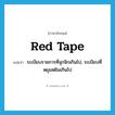 red tape แปลว่า?, คำศัพท์ภาษาอังกฤษ red tape แปลว่า ระเบียบราชการที่จุกจิกเกินไป, ระเบียบที่หยุมหยิมเกินไป ประเภท N หมวด N