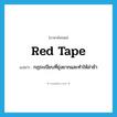 red tape แปลว่า?, คำศัพท์ภาษาอังกฤษ red tape แปลว่า กฎระเบียบที่ยุ่งยากและทำให้ล่าช้า ประเภท N หมวด N