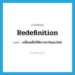 redefinition แปลว่า?, คำศัพท์ภาษาอังกฤษ redefinition แปลว่า เปลี่ยนเพื่อให้พิจารณาในแนวใหม่ ประเภท N หมวด N