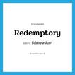 ซึ่งไถ่ถอนกลับมา ภาษาอังกฤษ?, คำศัพท์ภาษาอังกฤษ ซึ่งไถ่ถอนกลับมา แปลว่า redemptory ประเภท ADJ หมวด ADJ