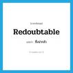 redoubtable แปลว่า?, คำศัพท์ภาษาอังกฤษ redoubtable แปลว่า ซึ่งน่ากลัว ประเภท ADJ หมวด ADJ