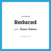 ซึ่งลดลง, ซึ่งน้อยลง ภาษาอังกฤษ?, คำศัพท์ภาษาอังกฤษ ซึ่งลดลง, ซึ่งน้อยลง แปลว่า reduced ประเภท ADJ หมวด ADJ