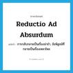 reductio ad absurdum แปลว่า?, คำศัพท์ภาษาอังกฤษ reductio ad absurdum แปลว่า การกลับกลายเป็นเรื่องน่าขำ, ข้อพิสูจน์ที่กลายเป็นเรื่องเหลวไหล ประเภท N หมวด N