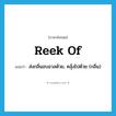 reek of แปลว่า?, คำศัพท์ภาษาอังกฤษ reek of แปลว่า ส่งกลิ่นอบอวลด้วย, คลุ้งไปด้วย (กลิ่น) ประเภท PHRV หมวด PHRV