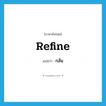 กลั่น ภาษาอังกฤษ?, คำศัพท์ภาษาอังกฤษ กลั่น แปลว่า refine ประเภท VT หมวด VT