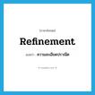 refinement แปลว่า?, คำศัพท์ภาษาอังกฤษ refinement แปลว่า ความละเอียดปราณีต ประเภท N หมวด N