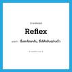 reflex แปลว่า?, คำศัพท์ภาษาอังกฤษ reflex แปลว่า ซึ่งสะท้อนกลับ, ซึ่งโต้กลับอย่างเร็ว ประเภท ADJ หมวด ADJ