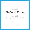 refrain from แปลว่า?, คำศัพท์ภาษาอังกฤษ refrain from แปลว่า งดเว้น ประเภท V ตัวอย่าง พุทธศาสนิกชนควรงดเว้นการฆ่าสัตว์ หมวด V