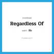 regardless of แปลว่า?, คำศัพท์ภาษาอังกฤษ regardless of แปลว่า มิไย ประเภท ADV หมวด ADV