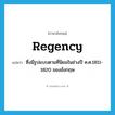 Regency แปลว่า?, คำศัพท์ภาษาอังกฤษ Regency แปลว่า ซึ่งมีรูปแบบตามที่นิยมในช่วงปี ค.ศ.1811-1820 ของอังกฤษ ประเภท ADJ หมวด ADJ