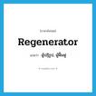 regenerator แปลว่า?, คำศัพท์ภาษาอังกฤษ regenerator แปลว่า ผู้ปฏิรูป, ผู้ฟื้นฟู ประเภท N หมวด N