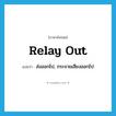 relay out แปลว่า?, คำศัพท์ภาษาอังกฤษ relay out แปลว่า ส่งออกไป, กระจายเสียงออกไป ประเภท PHRV หมวด PHRV