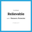 relievable แปลว่า?, คำศัพท์ภาษาอังกฤษ relievable แปลว่า ซึ่งผ่อนคลาย, ซึ่งปลดปล่อย ประเภท ADJ หมวด ADJ