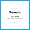 remain แปลว่า?, คำศัพท์ภาษาอังกฤษ remain แปลว่า คงเหลือ ประเภท V ตัวอย่าง เงินในธนาคารคงเหลือ 50 บาท หมวด V