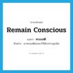 remain conscious แปลว่า?, คำศัพท์ภาษาอังกฤษ remain conscious แปลว่า ครองสติ ประเภท V ตัวอย่าง เขาครองสติของเขาไว้ได้ระหว่างฉุกเฉิน หมวด V