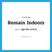 remain indoors แปลว่า?, คำศัพท์ภาษาอังกฤษ remain indoors แปลว่า อยู่ภายใน (อาคาร) ประเภท PHRV หมวด PHRV