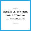 remain on the right side of the law แปลว่า?, คำศัพท์ภาษาอังกฤษ remain on the right side of the law แปลว่า ยังคงประพฤติผิด, ยังคงทำผิด ประเภท IDM หมวด IDM