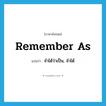 remember as แปลว่า?, คำศัพท์ภาษาอังกฤษ remember as แปลว่า จำได้ว่าเป็น, จำได้ ประเภท PHRV หมวด PHRV