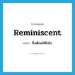 reminiscent แปลว่า?, คำศัพท์ภาษาอังกฤษ reminiscent แปลว่า ซึ่งเตือนให้นึกถึง ประเภท ADJ หมวด ADJ