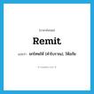 remit แปลว่า?, คำศัพท์ภาษาอังกฤษ remit แปลว่า ยกโทษให้ (คำโบราณ), ให้อภัย ประเภท VT หมวด VT