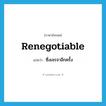 renegotiable แปลว่า?, คำศัพท์ภาษาอังกฤษ renegotiable แปลว่า ซึ่งเจรจาอีกครั้ง ประเภท N หมวด N