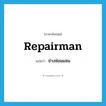 repairman แปลว่า?, คำศัพท์ภาษาอังกฤษ repairman แปลว่า ช่างซ่อมแซม ประเภท N หมวด N