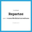 repartee แปลว่า?, คำศัพท์ภาษาอังกฤษ repartee แปลว่า การสนทนาที่ดำเนินไปอย่างฉลาดหลักแหลม ประเภท N หมวด N