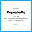 repeatedly แปลว่า?, คำศัพท์ภาษาอังกฤษ repeatedly แปลว่า ฮัก ประเภท ADV ตัวอย่าง พอวิ่งแข่งขันเสร็จ เขาก็นั่งหอบฮักอยู่กลางสนาม เพิ่มเติม อาการที่หอบ หรือสะอื้นถี่ๆ หมวด ADV