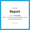 report แปลว่า?, คำศัพท์ภาษาอังกฤษ report แปลว่า การรายงานผล ประเภท N ตัวอย่าง การรายงานผลการแข่งขันทางโทรทัศน์ช้ากว่าทางวิทยุเพราะเกิดความผิดพลาดในส่งข้อมูล หมวด N