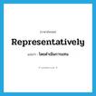 representatively แปลว่า?, คำศัพท์ภาษาอังกฤษ representatively แปลว่า โดยดำเนินการแทน ประเภท ADV หมวด ADV