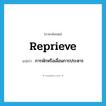 reprieve แปลว่า?, คำศัพท์ภาษาอังกฤษ reprieve แปลว่า การพักหรือเลื่อนการประหาร ประเภท N หมวด N