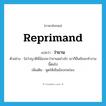 reprimand แปลว่า?, คำศัพท์ภาษาอังกฤษ reprimand แปลว่า ว่าขาน ประเภท V ตัวอย่าง ไม่ว่าญาติพี่น้องจะว่าขานอย่างไร เขาก็ยืนยันจะทำงานนี้ต่อไป เพิ่มเติม พูดให้เห็นข้อบกพร่อง หมวด V