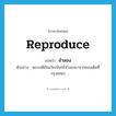 reproduce แปลว่า?, คำศัพท์ภาษาอังกฤษ reproduce แปลว่า จำลอง ประเภท V ตัวอย่าง พระเจดีย์ในเวียงจันทร์จำลองมาจากของเดิมที่กรุงเทพฯ หมวด V